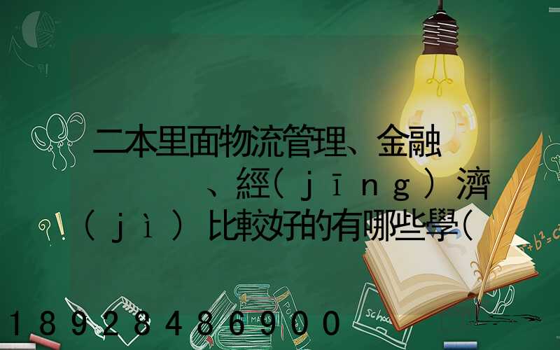 二本里面物流管理、金融、經(jīng)濟(jì)比較好的有哪些學(xué)校